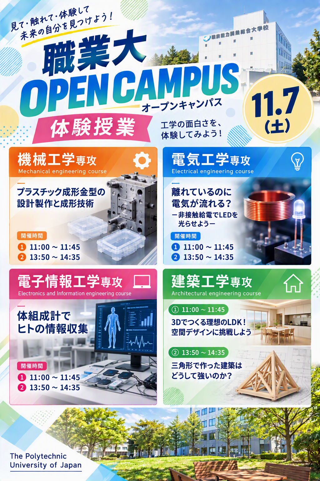 体験授業内容　機械工学専攻　プラスチック成形金型の設計製作　電気工学専攻　離れているのに電気が流れる？非接触給電でLEDを光らせよう　電子情報工学専攻　体組成計でヒトの情報収集　建築工学専攻　11:00～11:45　3Dでつくる理想のLDK！空間デザインに挑戦しよう　13:50～14:35　三角形で作った建築はどうして強いのか？