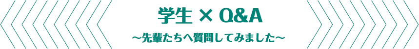 学生 × Q&A ～先輩たちへ質問してみました～