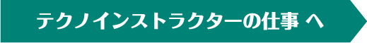 テクノインストラクターの仕事へ