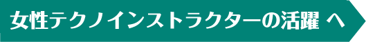 女性テクノインストラクターの活躍 へ