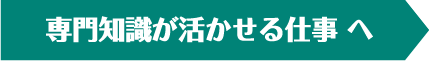 専門知識が活かせる仕事 へ