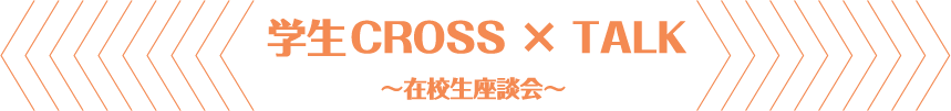 学生CROSS × TALK ～在校生座談会～